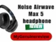 Noise Airwave Max 5 Review: 50dB ANC, 100 Hours Battery & More!